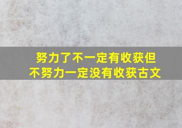 努力了不一定有收获但不努力一定没有收获古文