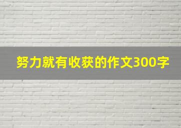 努力就有收获的作文300字