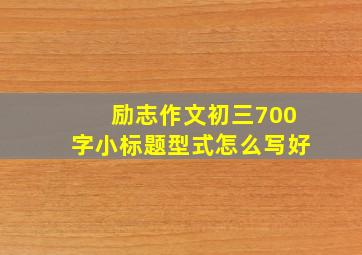 励志作文初三700字小标题型式怎么写好