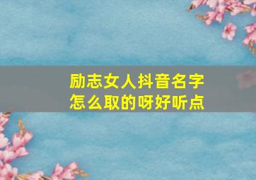 励志女人抖音名字怎么取的呀好听点