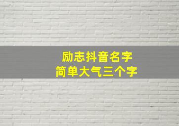 励志抖音名字简单大气三个字