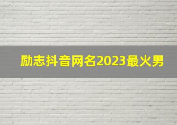 励志抖音网名2023最火男