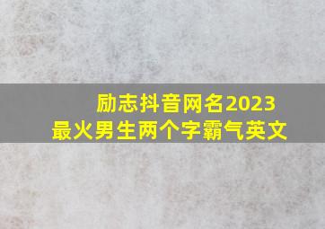 励志抖音网名2023最火男生两个字霸气英文