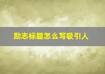 励志标题怎么写吸引人