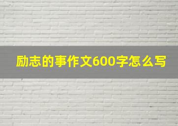 励志的事作文600字怎么写