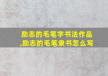 励志的毛笔字书法作品,励志的毛笔隶书怎么写