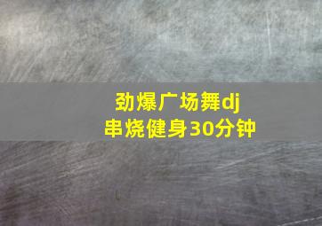 劲爆广场舞dj串烧健身30分钟