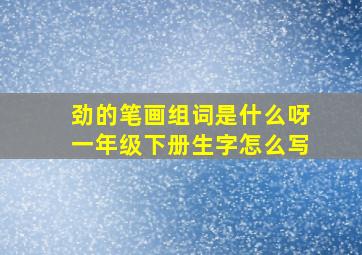 劲的笔画组词是什么呀一年级下册生字怎么写