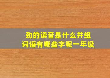 劲的读音是什么并组词语有哪些字呢一年级