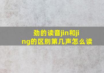 劲的读音jin和jing的区别第几声怎么读