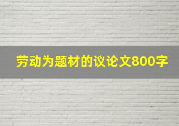 劳动为题材的议论文800字