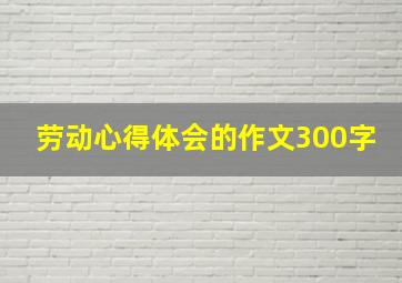 劳动心得体会的作文300字