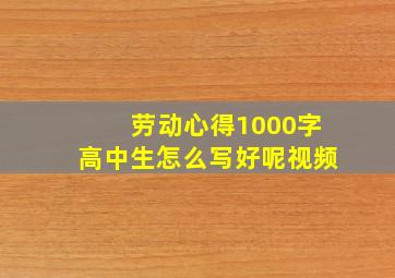 劳动心得1000字高中生怎么写好呢视频