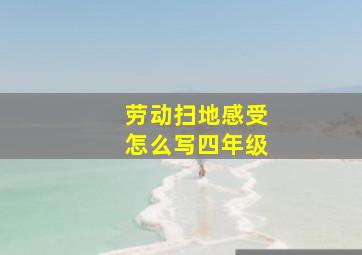 劳动扫地感受怎么写四年级