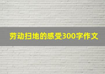 劳动扫地的感受300字作文