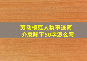 劳动模范人物事迹简介袁隆平50字怎么写