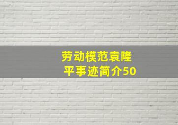 劳动模范袁隆平事迹简介50