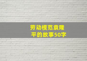 劳动模范袁隆平的故事50字