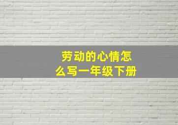 劳动的心情怎么写一年级下册