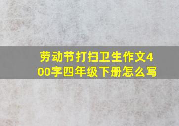 劳动节打扫卫生作文400字四年级下册怎么写