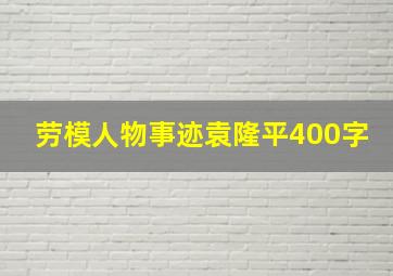 劳模人物事迹袁隆平400字