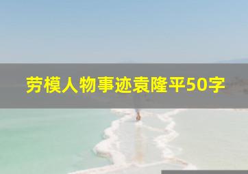 劳模人物事迹袁隆平50字