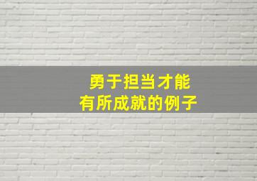 勇于担当才能有所成就的例子