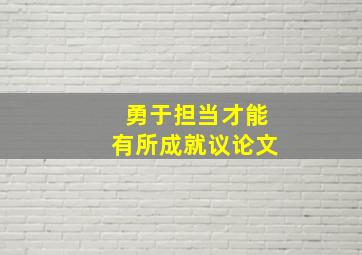 勇于担当才能有所成就议论文