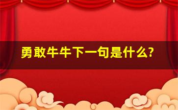 勇敢牛牛下一句是什么?