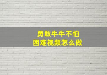 勇敢牛牛不怕困难视频怎么做