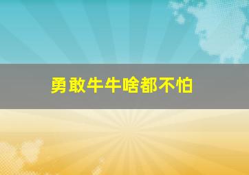 勇敢牛牛啥都不怕