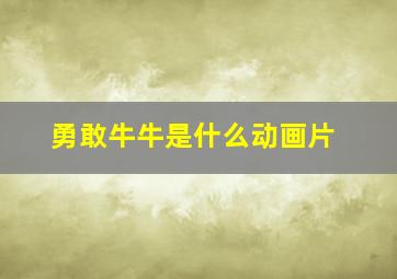 勇敢牛牛是什么动画片