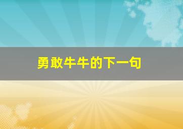 勇敢牛牛的下一句