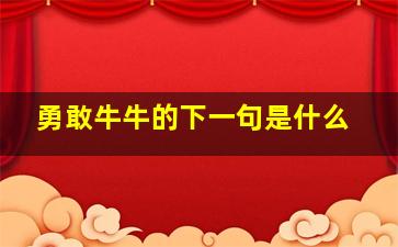 勇敢牛牛的下一句是什么