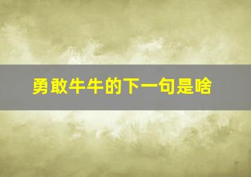 勇敢牛牛的下一句是啥