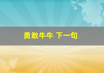 勇敢牛牛 下一句