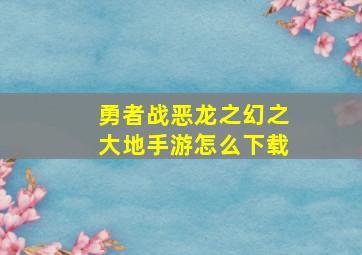 勇者战恶龙之幻之大地手游怎么下载