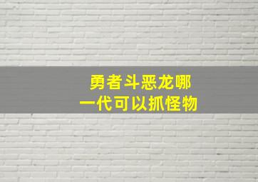 勇者斗恶龙哪一代可以抓怪物