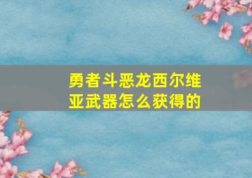 勇者斗恶龙西尔维亚武器怎么获得的