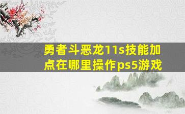 勇者斗恶龙11s技能加点在哪里操作ps5游戏