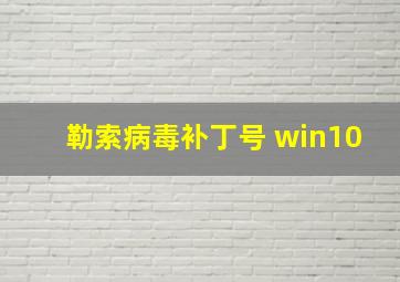 勒索病毒补丁号 win10