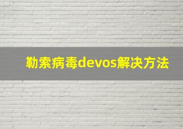 勒索病毒devos解决方法