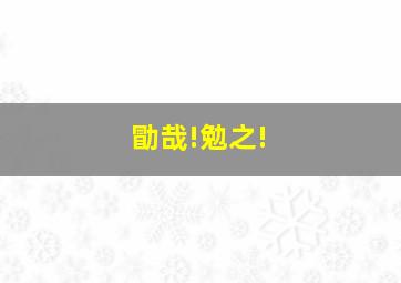 勖哉!勉之!