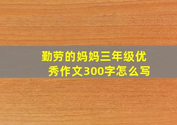 勤劳的妈妈三年级优秀作文300字怎么写