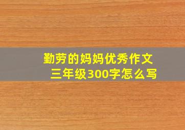 勤劳的妈妈优秀作文三年级300字怎么写