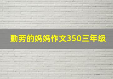 勤劳的妈妈作文350三年级