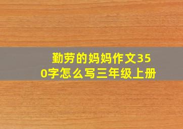 勤劳的妈妈作文350字怎么写三年级上册