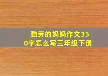 勤劳的妈妈作文350字怎么写三年级下册