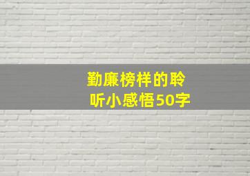 勤廉榜样的聆听小感悟50字