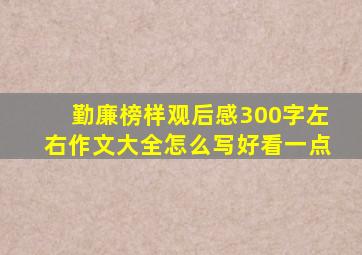 勤廉榜样观后感300字左右作文大全怎么写好看一点